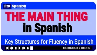 THE MAIN THING in Spanish : Quickest route to fluency in Spanish