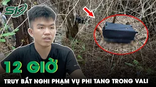 12 Giờ Lần Theo Dấu Vết, Truy Bắt Kẻ Sát Hại, Bỏ Cô Gái Vào Vali Đưa Lên Núi Phi Tang | SKĐS