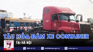 Tàu hỏa đâm vào xe container tại Hà Nội - VNEWS