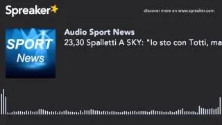 23,30 Spalletti A SKY: "Io sto con Totti, ma le regole dovevo farle rispettare. Sul contratto qualsi