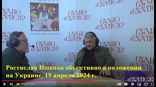 Ростислав Ищенко объективно о положении дел на Украине. «Радио РАДОНЕЖ». 19 апреля 2024 г.