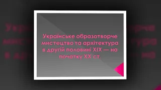 Українське образотворче мистецтво та архітектура в другій половині ХІХ   на початку ХХ ст