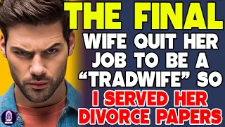FINAL UPDATE - Wife Quit Her Job To Be A Tradwife So I Served Her Divorce Papers