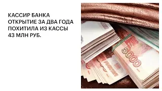 КАССИР БАНКА ОТКРЫТИЕ ЗА ДВА ГОДА ПОХИТИЛА ИЗ КАССЫ 43 МЛН РУБ.