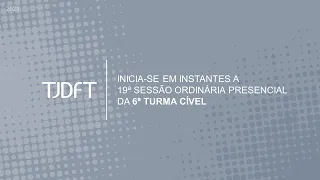 19ª SESSÃO ORDINÁRIA PRESENCIAL DA 6ª TURMA CÍVEL