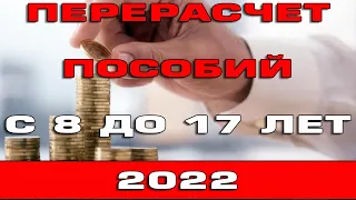 Перерасчет на пособия с 8 до 17 лет в 2022 году