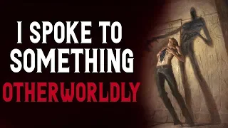 "I Spoke to something Otherworldly" Scary Stories | Creepypasta | Nosleep