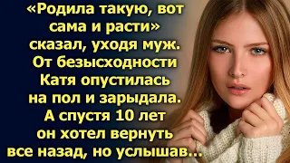 Родила такую, вот сама и расти, уходя, сказал муж. А спустя 10 лет…