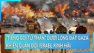 Thời sự quốc tế: “Tiếng gọi tử thần" cất lên từ dưới lòng đất Gaza khiến quân đội Israel kinh hãi