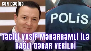 TƏCİLİ. Vasif Məhərrəmli ilə bağlı qərar verildi