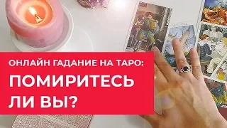 ГАДАНИЕ ОНЛАЙН: ПОМИРИТЕСЬ ЛИ ВЫ? БУДЕТ ЛИ ПРИМИРЕНИЕ?