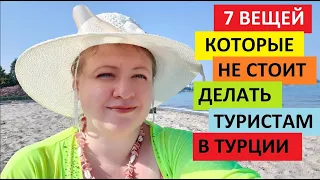 7 ВЕЩЕЙ, КОТОРЫЕ НЕ СТОИТ ДЕЛАТЬ ТУРИСТАМ В ТУРЦИИ