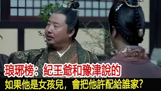 琅琊榜：紀王爺和豫津說的，如果他是女孩兒，會把他許配給誰家？︱琅琊榜︱胡歌︱靳東︱王凱︱劉濤︱吳磊#影視娛樂驛站