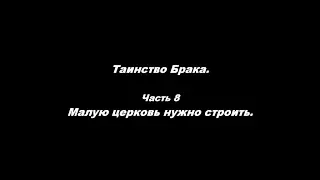 Таинство Брака Часть 8. Малую церковь нужно строить