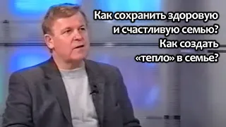 Как сохранить здоровую и счастливую семью? Как создать "тепло" в семье?