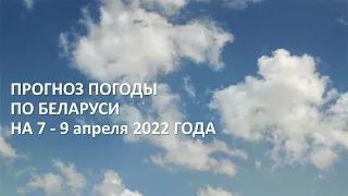 Видеопрогноз погоды по Беларуси на 7-9 апреля 2022 года