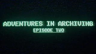 Adventures in Archiving - Episode Two