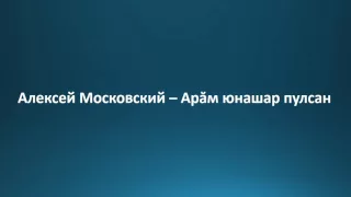 Алексей Московский - Арӑм юнашар пулсан / Текст