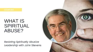 Resisting Spiritually Abusive Leadership: What Is 'Spiritual Abuse'? - John Stevens