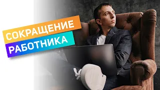 СОКРАЩЕНИЕ РАБОТНИКА. Как грамотно уволить сотрудника?