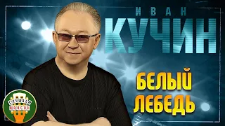 ИВАН КУЧИН ✬ БЕЛЫЙ ЛЕБЕДЬ ✬ ЛУЧШИЕ ПЕСНИ ✬