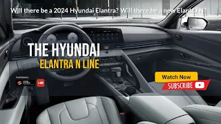 Will there be a 2024 Hyundai Elantra? Will there be a new Elantra N?