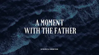 A MOMENT WITH THE FATHER - Instrumental  Soaking worship Music + Prayer worship music