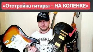 Отстройка гитары - НА КОЛЕНКЕ  LesPaul (полное видео)