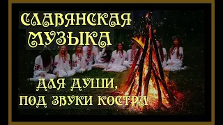 СЛАВЯНСКАЯ МУЗЫКА ДЛЯ ДУШИ,ПОД ЗВУКИ КОСТРА.SLAVIC MUSIC FOR THE SOUL.#славянская музыка#славяне#