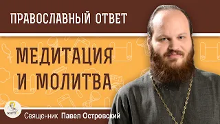 МЕДИТАЦИЯ И МОЛИТВА. В ЧЁМ РАЗНИЦА ? Священник Павел Островский