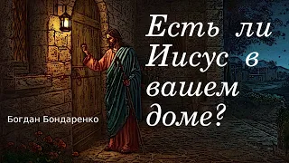Есть ли Иисус в вашем доме? - пастор Богдан Бондаренко #гостеприимство