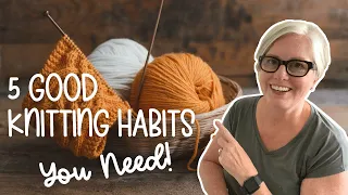 5 GOOD Knitting Habits You Need to Develop!