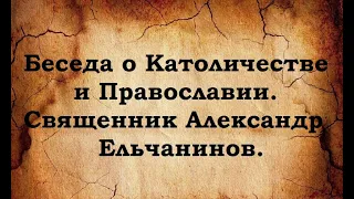 Различия Католицизма и Православия. Священник Александр Ельчанинов.