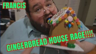 FRANCIS GINGER BREAD HOUSE RAGE!!!