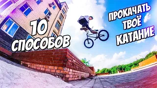 10 СПОСОБОВ ПРОКАЧАТЬ ТВОЁ КАТАНИЕ НА BMX