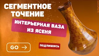 Интерьерная ваза из ясеня. Сегментное точение.