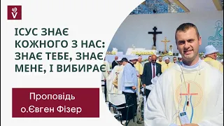 “Ісус знає кожного з нас: знає тебе, знає мене, і вибирає” проповідь о. Євген Фізер