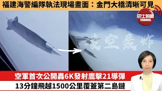 【中國焦點新聞】空軍首次公開轟6K發射鷹擊21導彈，13分鐘飛越1500公里覆蓋第二島鏈。福建海警編隊執法現場畫面：金門大橋清晰可見。 24年5月4日