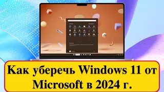 Как уберечь Windows 11 от Microsoft в 2024г.