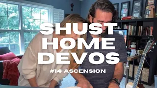 Shust Home Devo #14 [ASCENSION]