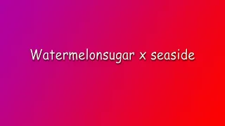 Watermelon Sugar X Seaside (Smooth back and forth Transitions)