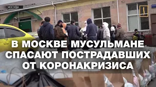 Мусульмане спасают пострадавших от коронакризиса в Москве