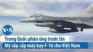 Trung Quốc phản ứng trước tin Mỹ sắp cấp máy bay F-16 cho Việt Nam | VOA Tiếng Việt
