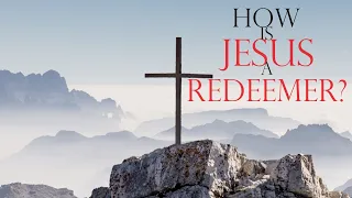 Jesus: How Is He A Redeemer?