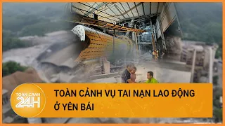 Toàn cảnh vụ tai nạn lao động nghiêm trọng ở Yên Bái khiến 10 người thương vong| Toàn cảnh 24h