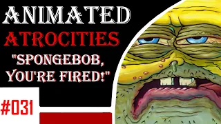 Animated Atrocities 031 || "Spongebob, You're Fired!" [Spongebob]
