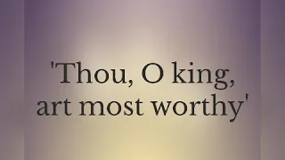 THOU, O KING, ART MOST WORTHY
