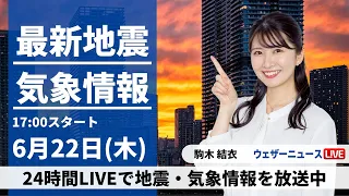 【LIVE】最新気象ニュース・地震情報 2023年6月22日(木)／雨の範囲が東へ拡大　関東は段々と冷たい雨に〈ウェザーニュースLiVEイブニング〉