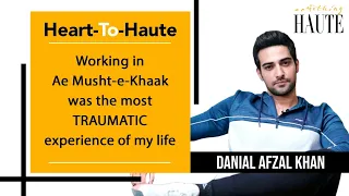 Working In Ae Musht-e-Khaak Was The Most Traumatic Experience Of My Life: Danial Afzal Khan