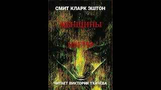 Кларк Эштон Смит - ЖЕНЩИНЫ - ЦВЕТЫ -1935 г. - цикл "Ксиккарф". Фэнтези. Аудиокнига. Аудио Vikbook.